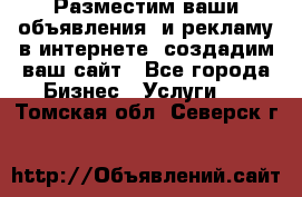 Разместим ваши объявления  и рекламу в интернете, создадим ваш сайт - Все города Бизнес » Услуги   . Томская обл.,Северск г.